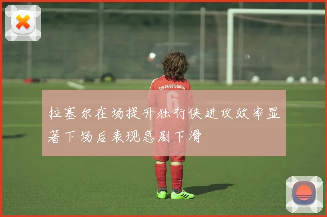 拉塞尔在场提升独行侠进攻效率显著下场后表现急剧下滑