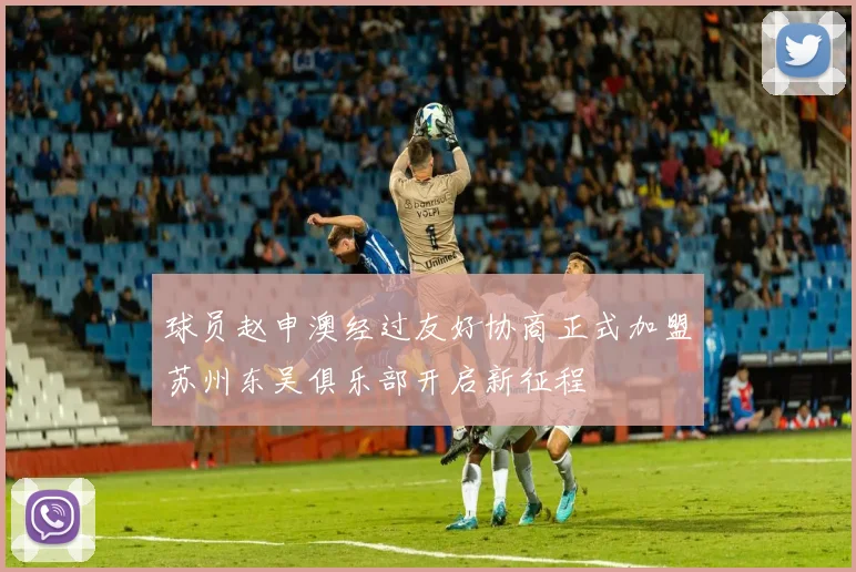 球员赵申澳经过友好协商正式加盟苏州东吴俱乐部开启新征程