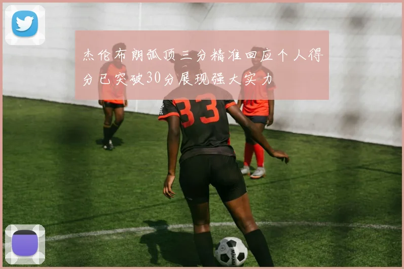 杰伦布朗弧顶三分精准回应个人得分已突破30分展现强大实力