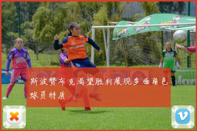 斯波赞布克渴望胜利展现多面角色球员特质