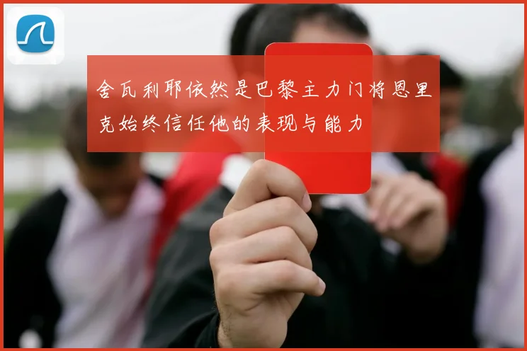 舍瓦利耶依然是巴黎主力门将恩里克始终信任他的表现与能力