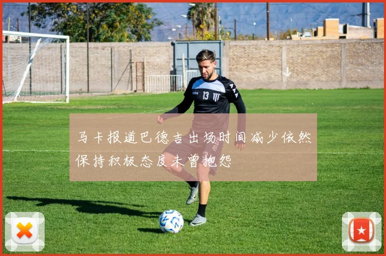 马卡报道巴德吉出场时间减少依然保持积极态度未曾抱怨