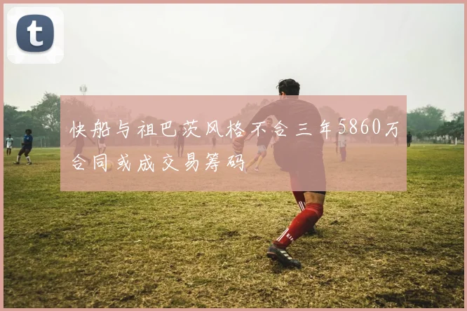 快船与祖巴茨风格不合三年5860万合同或成交易筹码