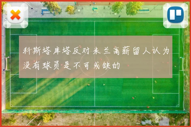 科斯塔库塔反对米兰高薪留人认为没有球员是不可或缺的