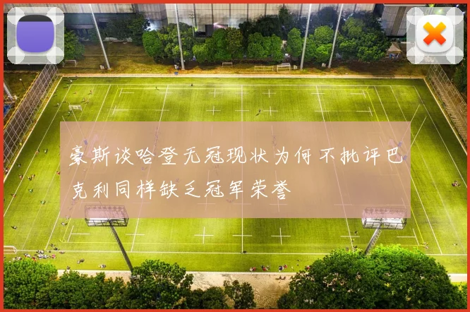 豪斯谈哈登无冠现状为何不批评巴克利同样缺乏冠军荣誉