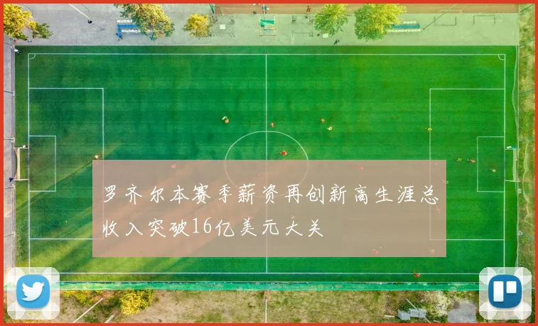 罗齐尔本赛季薪资再创新高生涯总收入突破16亿美元大关