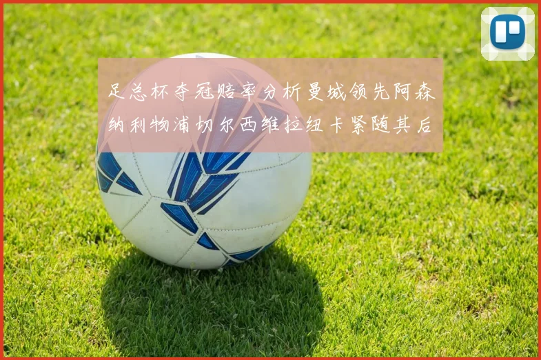 足总杯夺冠赔率分析曼城领先阿森纳利物浦切尔西维拉纽卡紧随其后