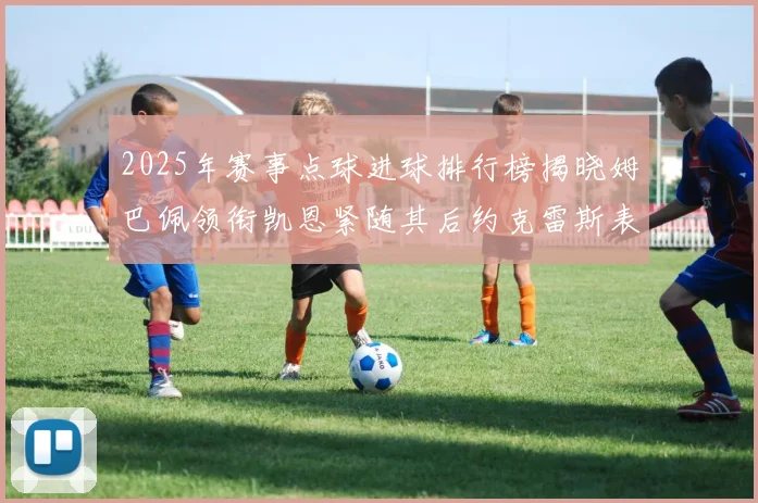 2025年赛事点球进球排行榜揭晓姆巴佩领衔凯恩紧随其后约克雷斯表现不俗