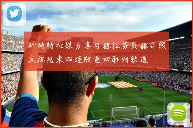科纳特社媒分享与赫拉芬贝赫合照庆祝结束四连败重回胜利轨道