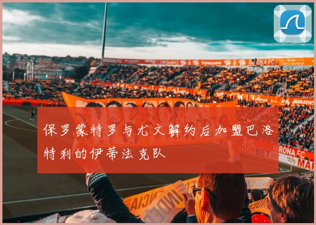 保罗蒙特罗与尤文解约后加盟巴洛特利的伊蒂法克队