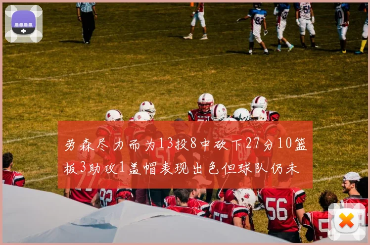劳森尽力而为13投8中砍下27分10篮板3助攻1盖帽表现出色但球队仍未能获胜