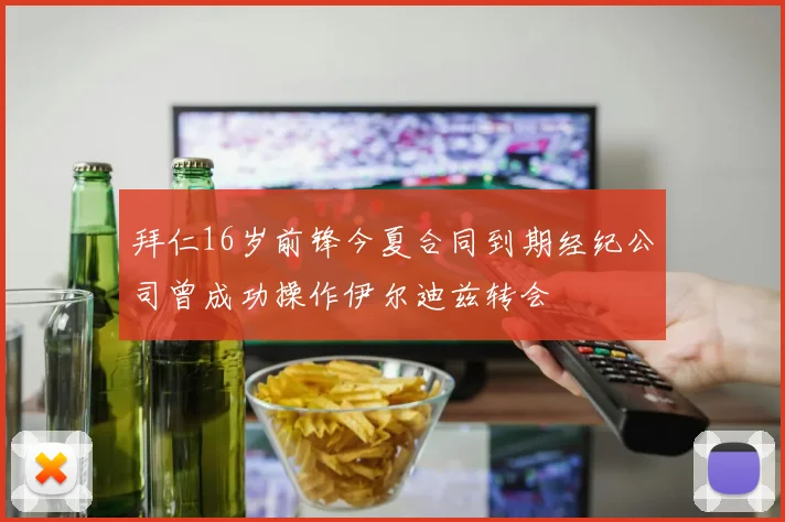 拜仁16岁前锋今夏合同到期经纪公司曾成功操作伊尔迪兹转会