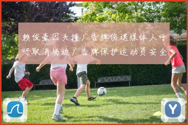 赖俊豪因头撞广告牌伤退媒体人呼吁取消场边广告牌保护运动员安全