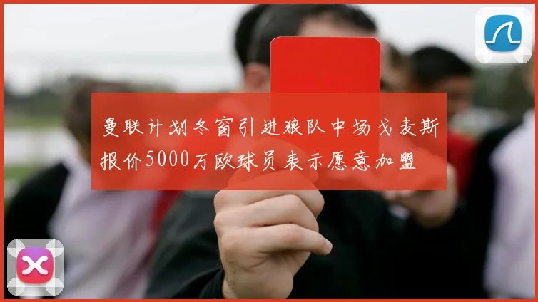 曼联计划冬窗引进狼队中场戈麦斯报价5000万欧球员表示愿意加盟