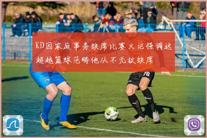 KD因家庭事务缺席比赛火记强调这超越篮球范畴他从不无故缺席