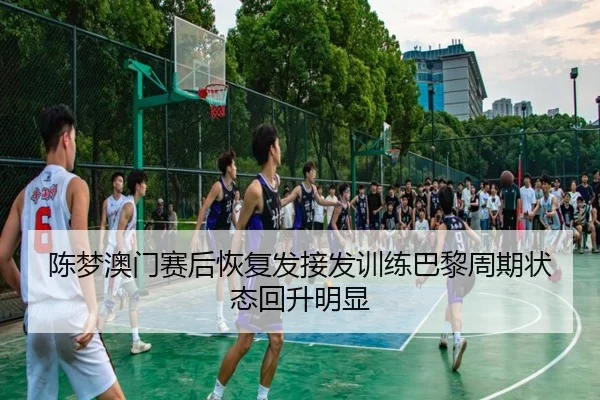 陈梦澳门赛后恢复发接发训练巴黎周期状态回升明显
